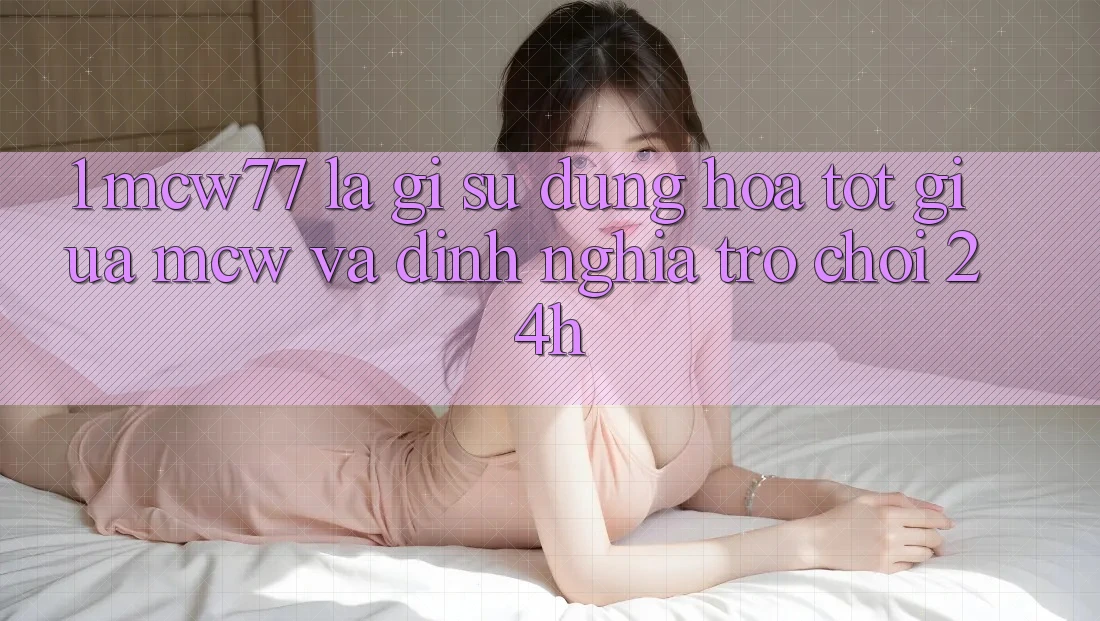 1. MCW77 Là Gì? Sự Dung hòa Tốt Giữa MCW Và Định Nghĩa “Trò chơi 24h”