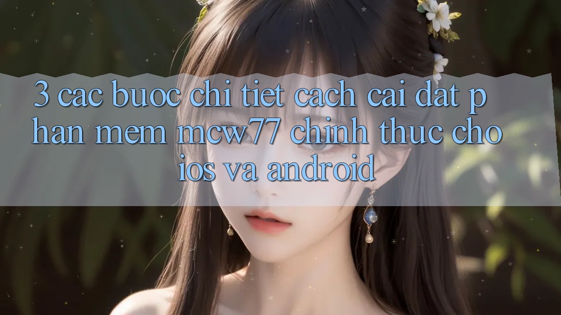 3. Các bước Chi Tiết Cách Cài đặt Phần mềm MCW77 Chính Thức Cho iOS và Android