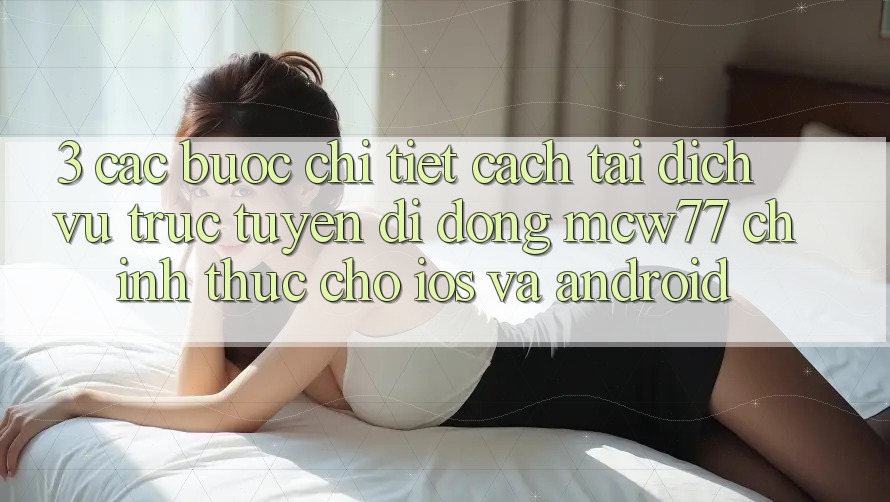 3. Các bước Chi Tiết Cách Tải Dịch vụ trực tuyến di động MCW77 Chính Thức Cho iOS và Android