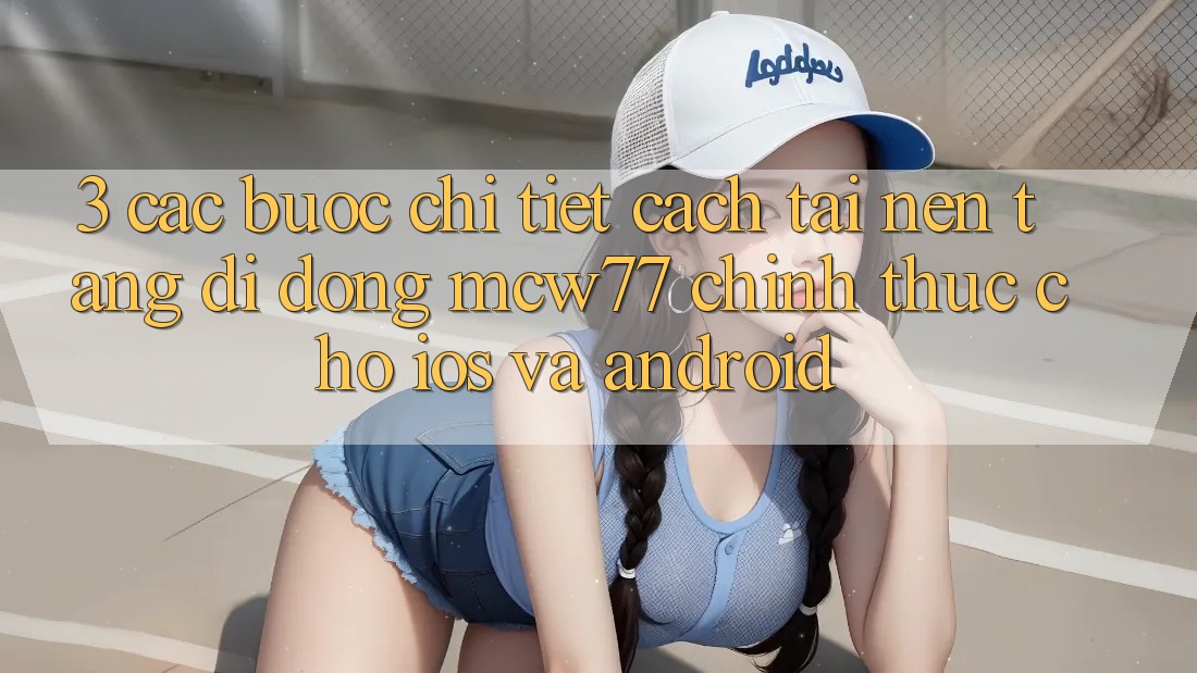 3. Các bước Chi Tiết Cách Tải Nền tảng di động MCW77 Chính Thức Cho iOS và Android
