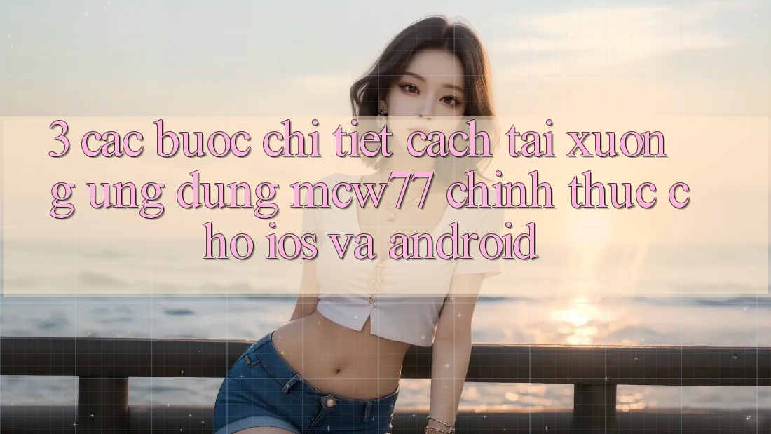 3. Các bước Chi Tiết Cách Tải xuống Ứng dụng MCW77 Chính Thức Cho iOS và Android