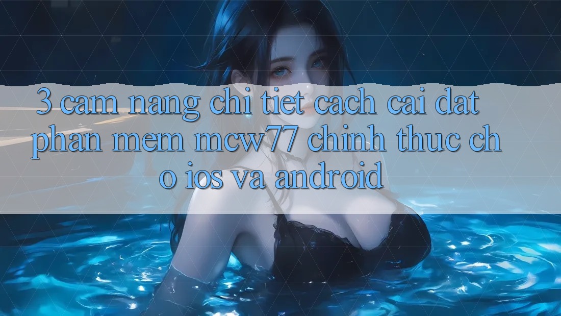 3. Cẩm nang Chi Tiết Cách Cài đặt Phần mềm MCW77 Chính Thức Cho iOS và Android 3. Cẩm nang Chi Tiết Cách Cài đặt Phần mềm MCW77 Chính Thức Cho iOS và Android