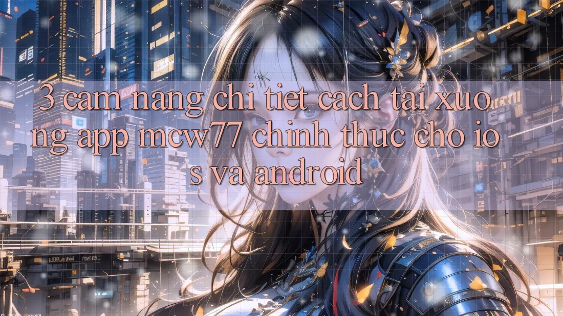 3. Cẩm nang Chi Tiết Cách Tải xuống App MCW77 Chính Thức Cho iOS và Android 3. Cẩm nang Chi Tiết Cách Tải xuống App MCW77 Chính Thức Cho iOS và Android