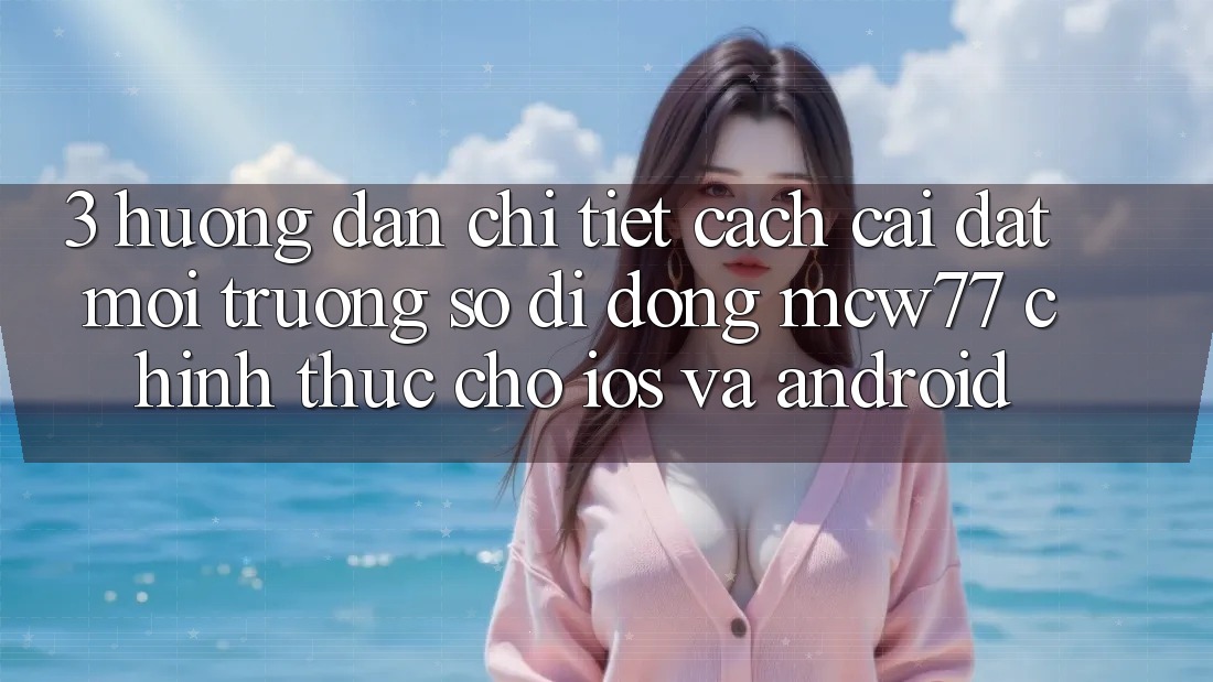 3. Hướng dẫn Chi Tiết Cách Cài đặt Môi trường số di động MCW77 Chính Thức Cho iOS và Android