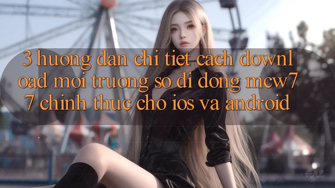 3. Hướng Dẫn Chi Tiết Cách Download Môi trường số di động MCW77 Chính Thức Cho iOS và Android