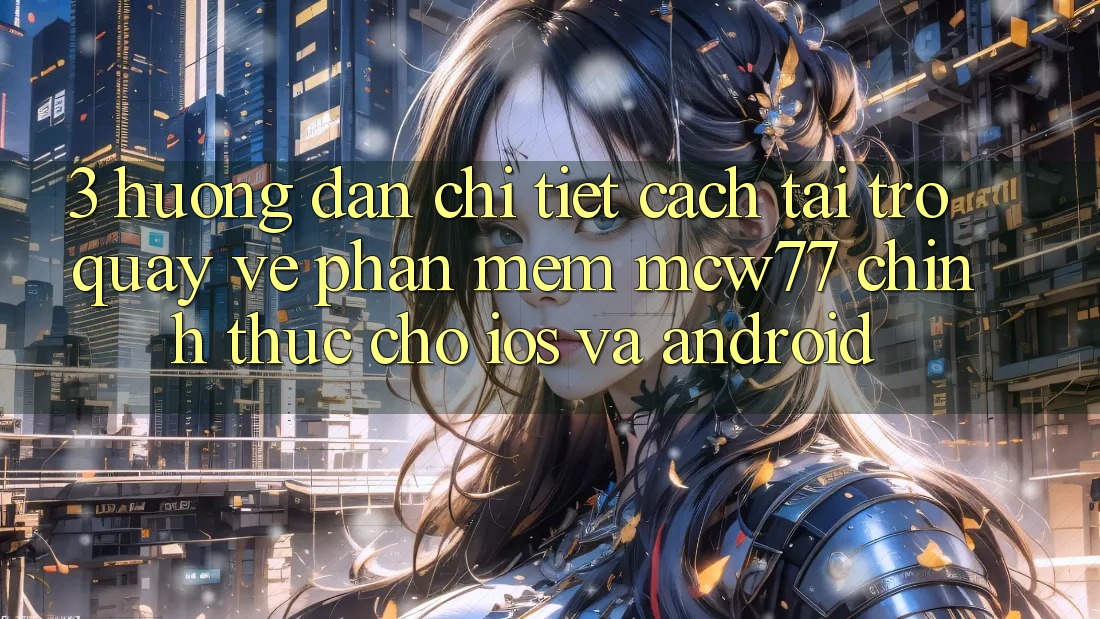 3. Hướng Dẫn Chi Tiết Cách Tải trở quay về Phần mềm MCW77 Chính Thức Cho iOS và Android 3. Hướng Dẫn Chi Tiết Cách Tải trở quay về Phần mềm MCW77 Chính Thức Cho iOS và Android