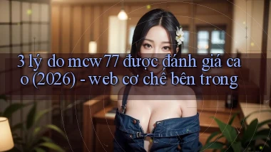 3 lý do mcw77 được đánh giá cao (2026)   web cơ chế bên trong