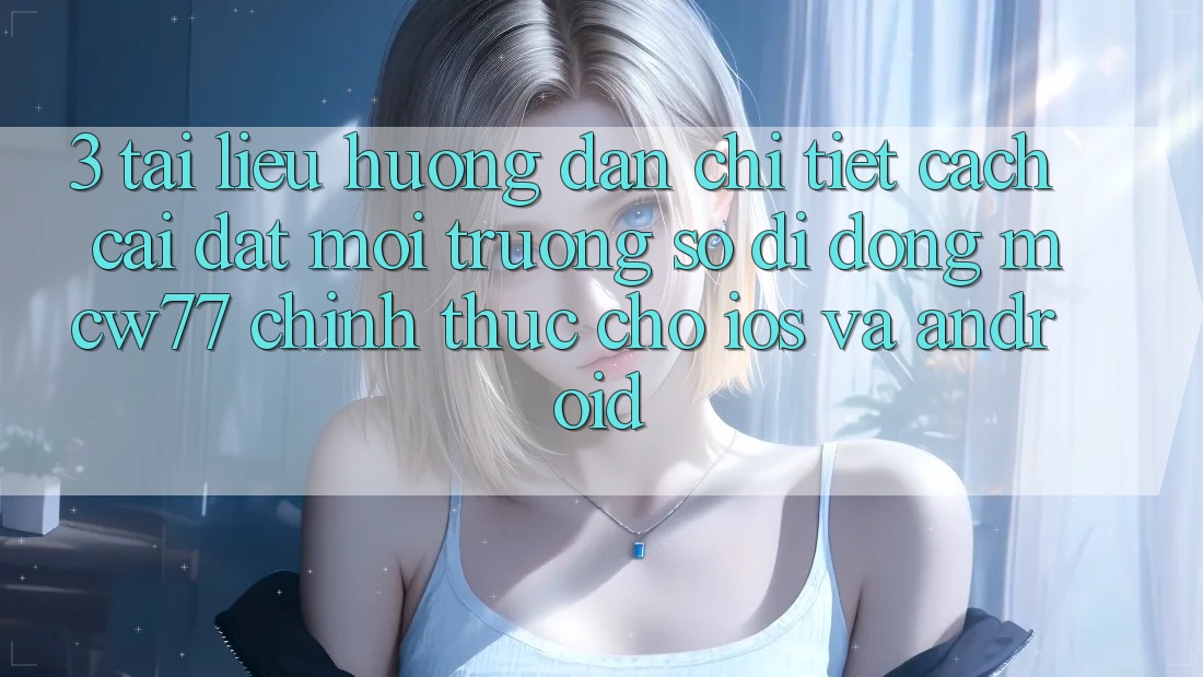 3. Tài liệu hướng dẫn Chi Tiết Cách Cài đặt Môi trường số di động MCW77 Chính Thức Cho iOS và Android