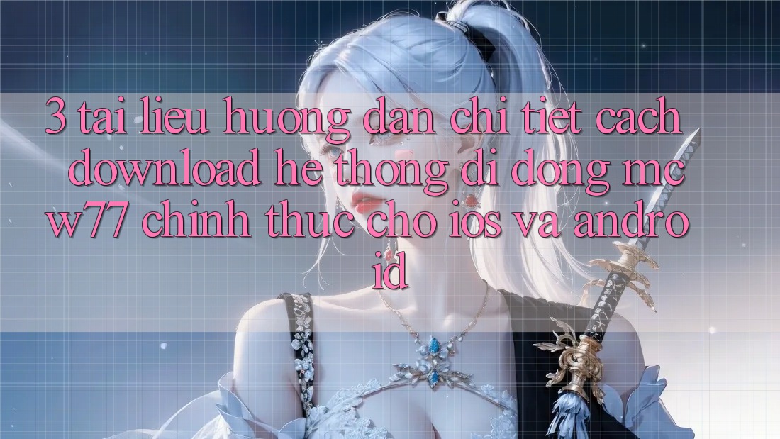 3. Tài liệu hướng dẫn Chi Tiết Cách Download Hệ thống di động MCW77 Chính Thức Cho iOS và Android 3. Tài liệu hướng dẫn Chi Tiết Cách Download Hệ thống di động MCW77 Chính Thức Cho iOS và Android