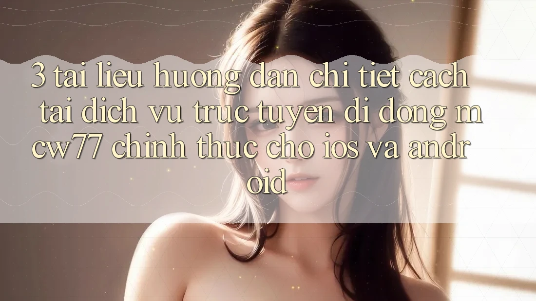 3. Tài liệu hướng dẫn Chi Tiết Cách Tải Dịch vụ trực tuyến di động MCW77 Chính Thức Cho iOS và Android 3. Tài liệu hướng dẫn Chi Tiết Cách Tải Dịch vụ trực tuyến di động MCW77 Chính Thức Cho iOS và Android