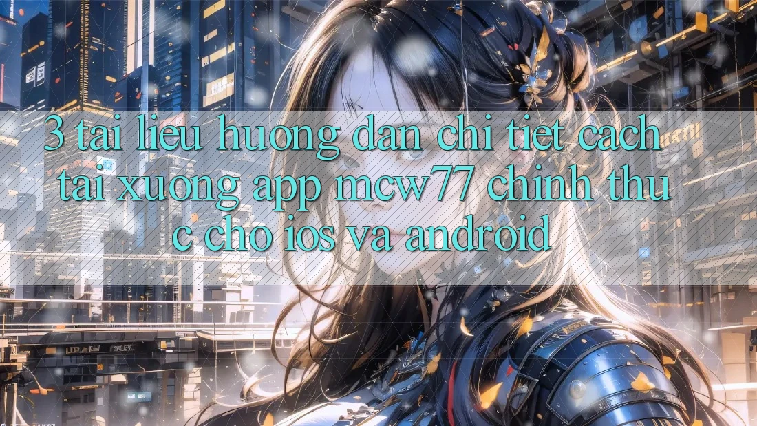 3. Tài liệu hướng dẫn Chi Tiết Cách Tải xuống App MCW77 Chính Thức Cho iOS và Android 3. Tài liệu hướng dẫn Chi Tiết Cách Tải xuống App MCW77 Chính Thức Cho iOS và Android