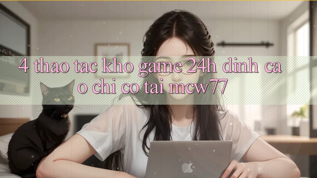 4. Thao tác Kho “Game 24h” Đỉnh Cao Chỉ Có Tại MCW77