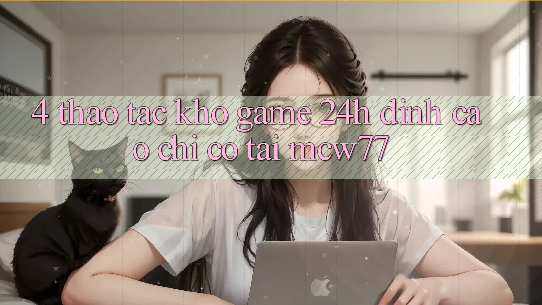 4. Thao tác Kho “Game 24h” Đỉnh Cao Chỉ Có Tại MCW77 4. Thao tác Kho “Game 24h” Đỉnh Cao Chỉ Có Tại MCW77