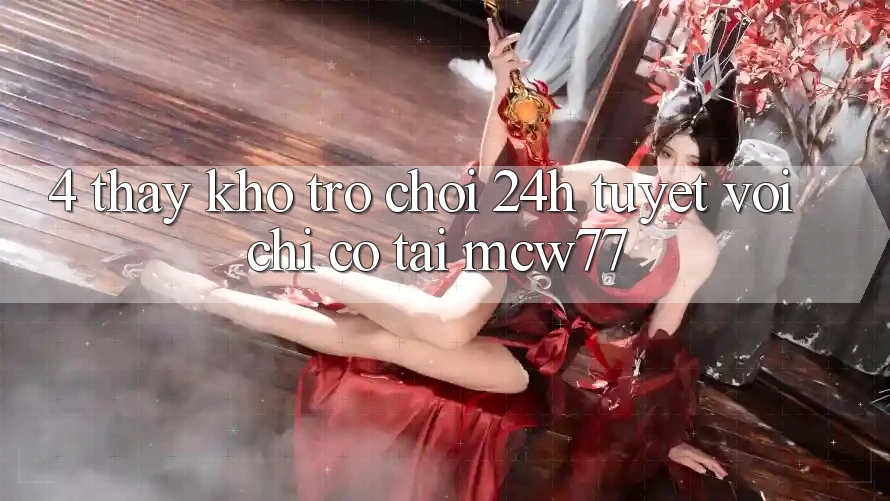 4. Thấy Kho “Trò chơi 24h” Tuyệt vời Chỉ Có Tại MCW77
