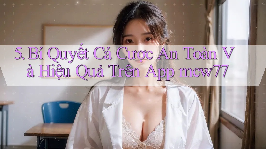 5. Bí Quyết Cá Cược An Toàn Và Hiệu Quả Trên App mcw77