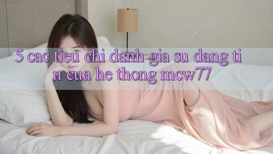 5. Các Tiêu Chí Đánh Giá Sự Đáng tin Của Hệ thống MCW77
