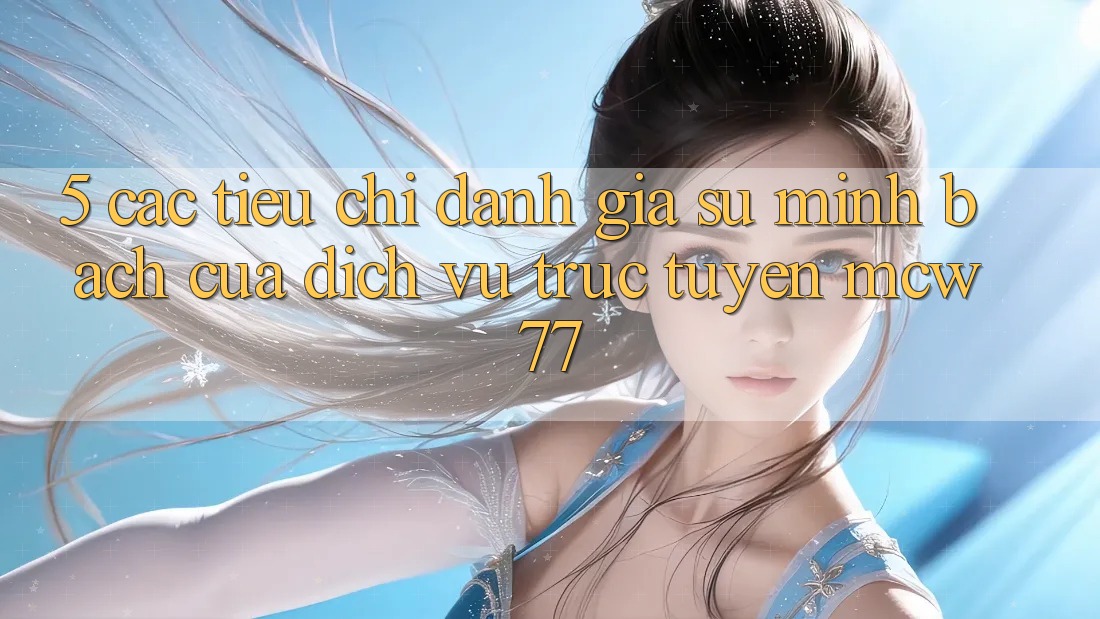 5. Các Tiêu Chí Đánh Giá Sự Minh bạch Của Dịch vụ trực tuyến MCW77