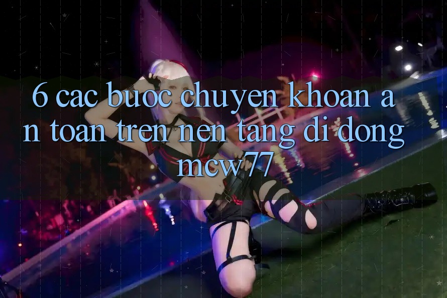6. Các bước Chuyển khoản An Toàn Trên Nền tảng di động MCW77