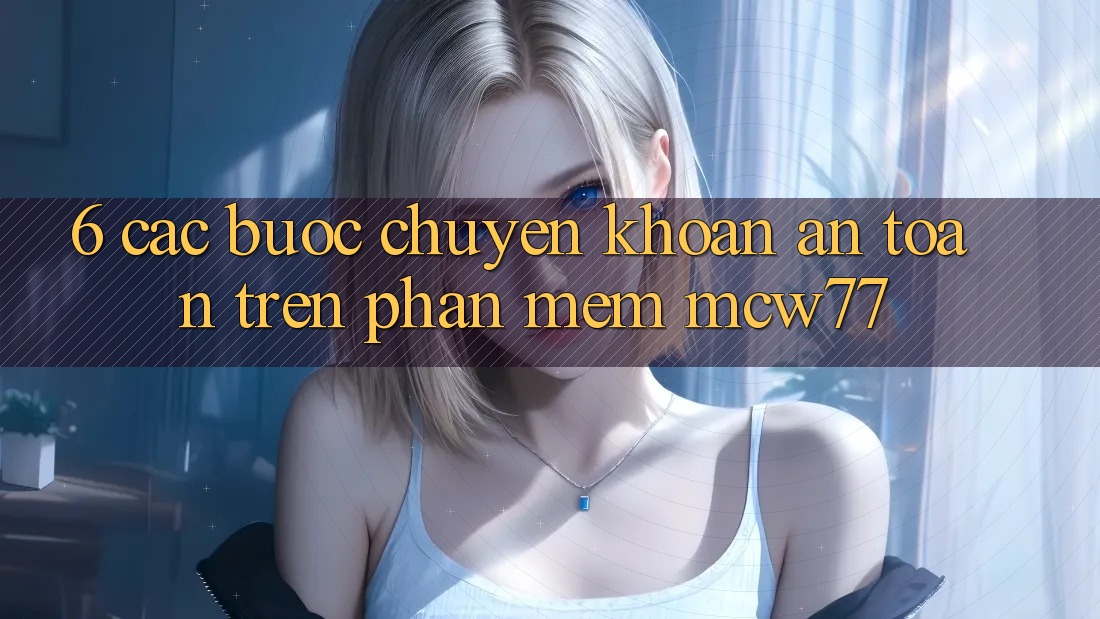 6. Các bước Chuyển khoản An Toàn Trên Phần mềm MCW77