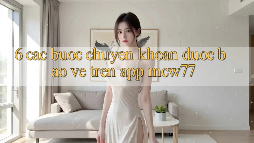 6. Các bước Chuyển khoản Được bảo vệ Trên App MCW77
