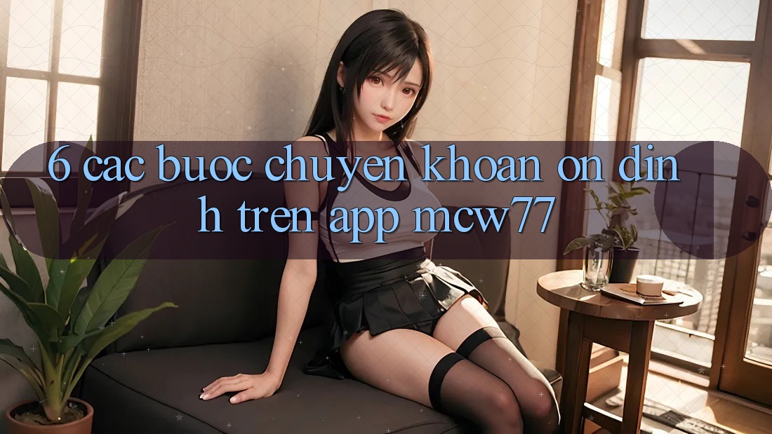6. Các bước Chuyển khoản Ổn định Trên App MCW77 6. Các bước Chuyển khoản Ổn định Trên App MCW77