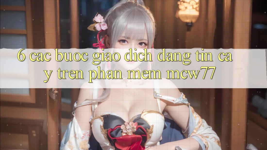 6. Các bước Giao Dịch Đáng tin cậy Trên Phần mềm MCW77