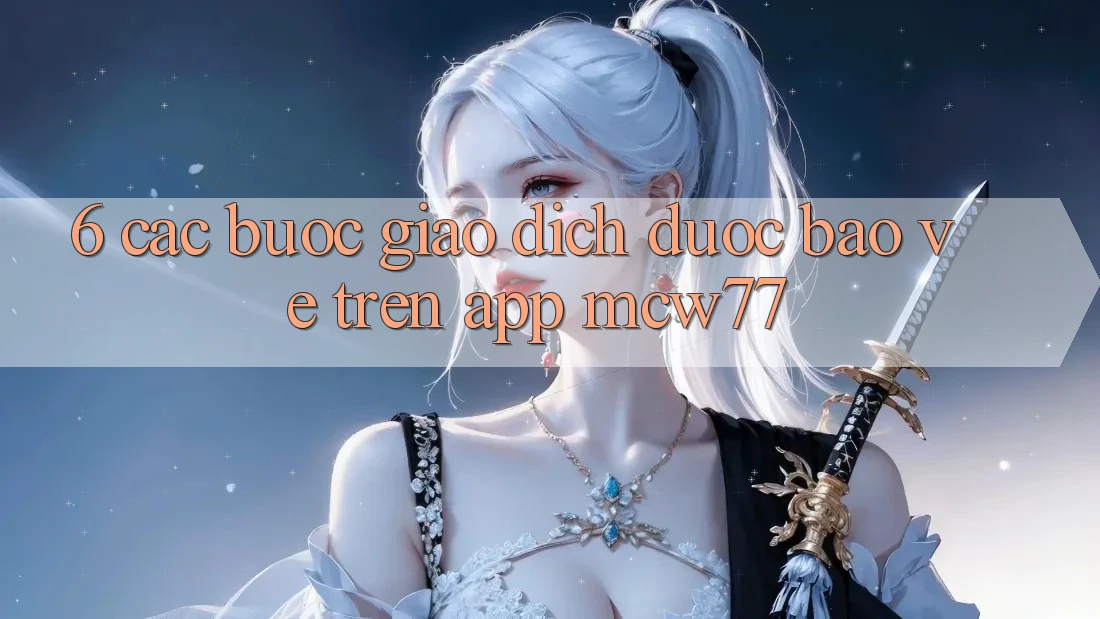 6. Các bước Giao Dịch Được bảo vệ Trên App MCW77 6. Các bước Giao Dịch Được bảo vệ Trên App MCW77