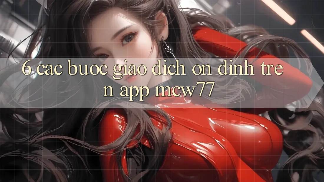 6. Các bước Giao Dịch Ổn định Trên App MCW77 6. Các bước Giao Dịch Ổn định Trên App MCW77