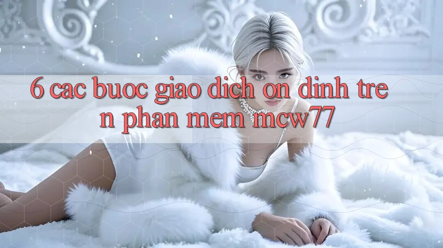 6. Các bước Giao Dịch Ổn định Trên Phần mềm MCW77 6. Các bước Giao Dịch Ổn định Trên Phần mềm MCW77