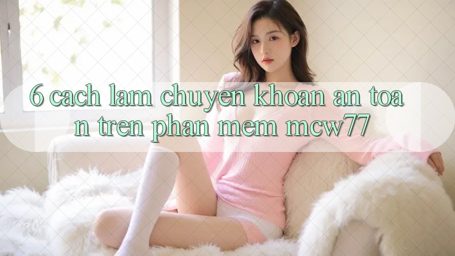 6. Cách làm Chuyển khoản An Toàn Trên Phần mềm MCW77 6. Cách làm Chuyển khoản An Toàn Trên Phần mềm MCW77