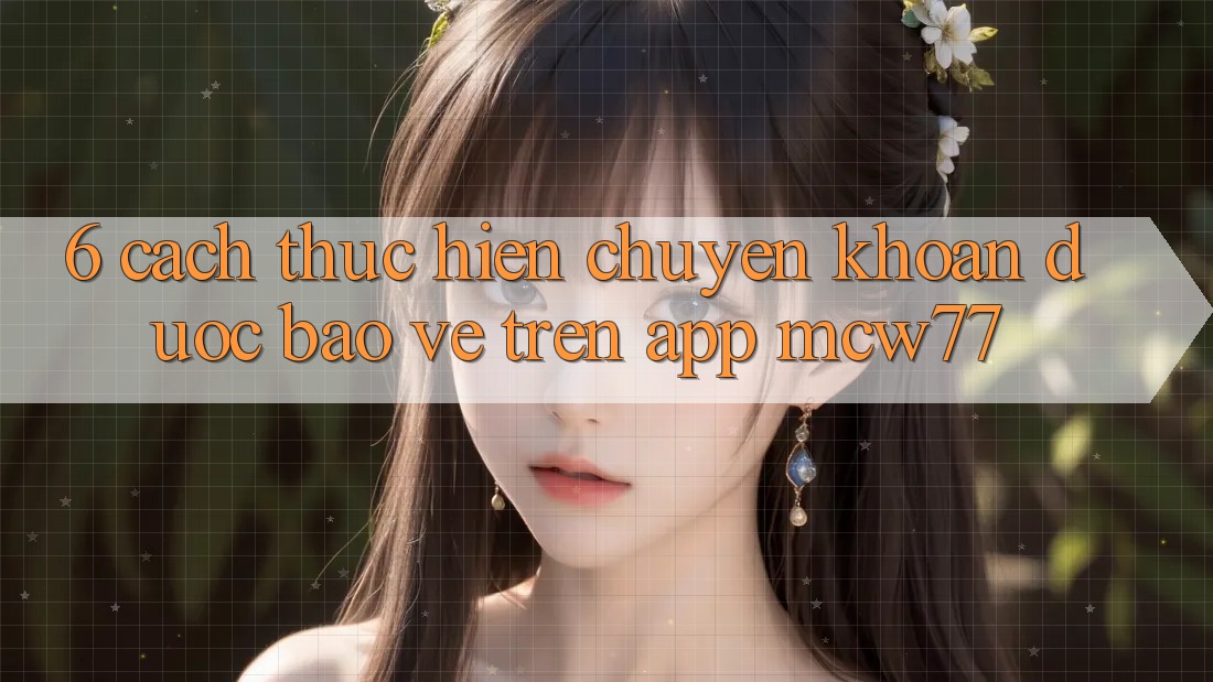 6. Cách thực hiện Chuyển khoản Được bảo vệ Trên App MCW77