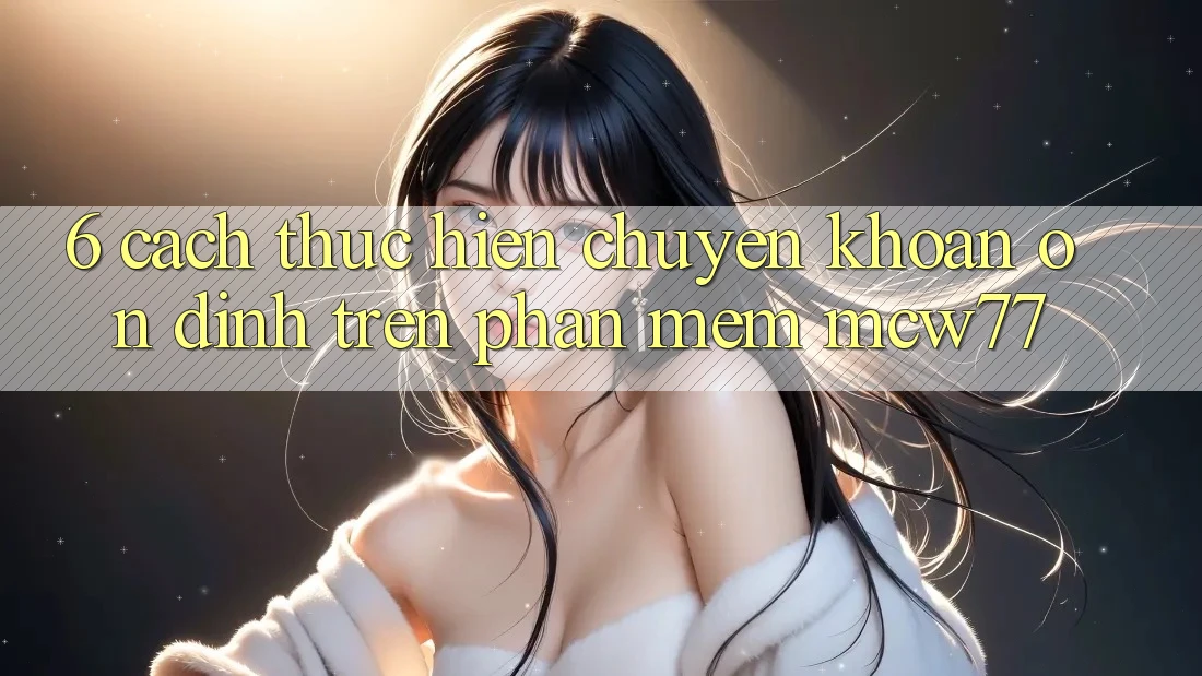 6. Cách thực hiện Chuyển khoản Ổn định Trên Phần mềm MCW77