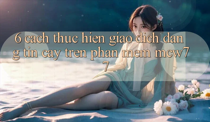 6. Cách thực hiện Giao Dịch Đáng tin cậy Trên Phần mềm MCW77