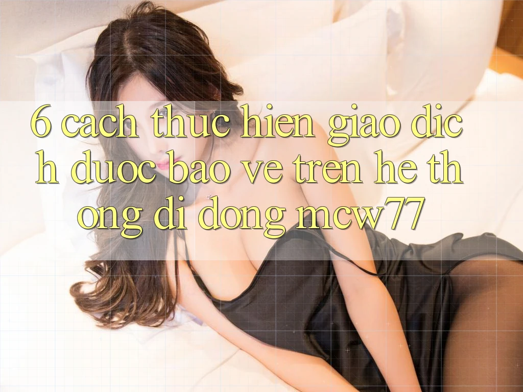 6. Cách thực hiện Giao Dịch Được bảo vệ Trên Hệ thống di động MCW77