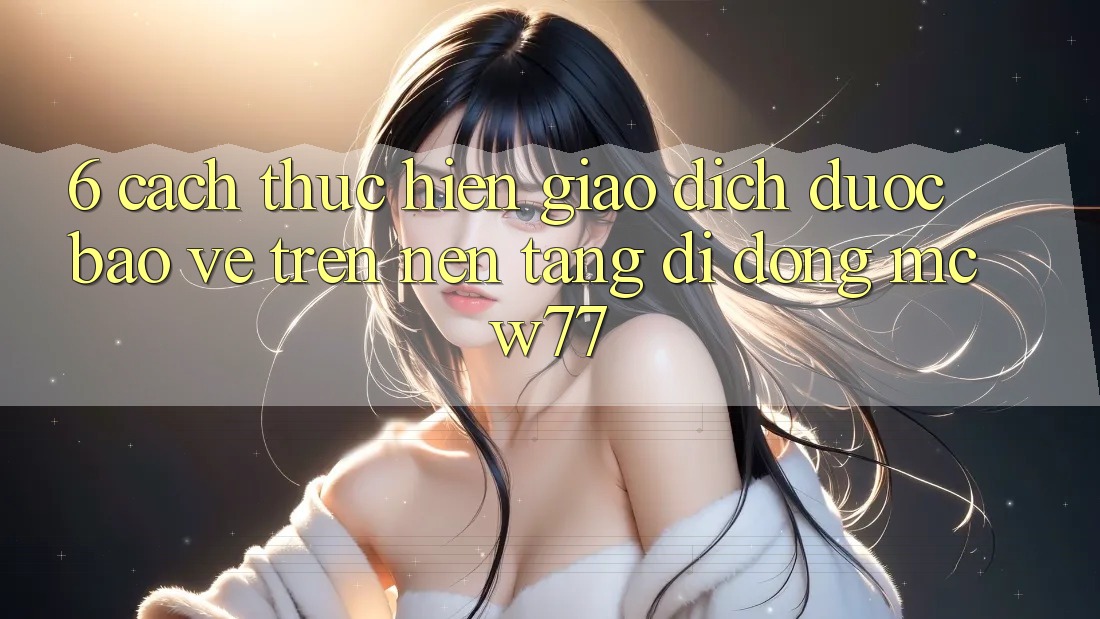 6. Cách thực hiện Giao Dịch Được bảo vệ Trên Nền tảng di động MCW77