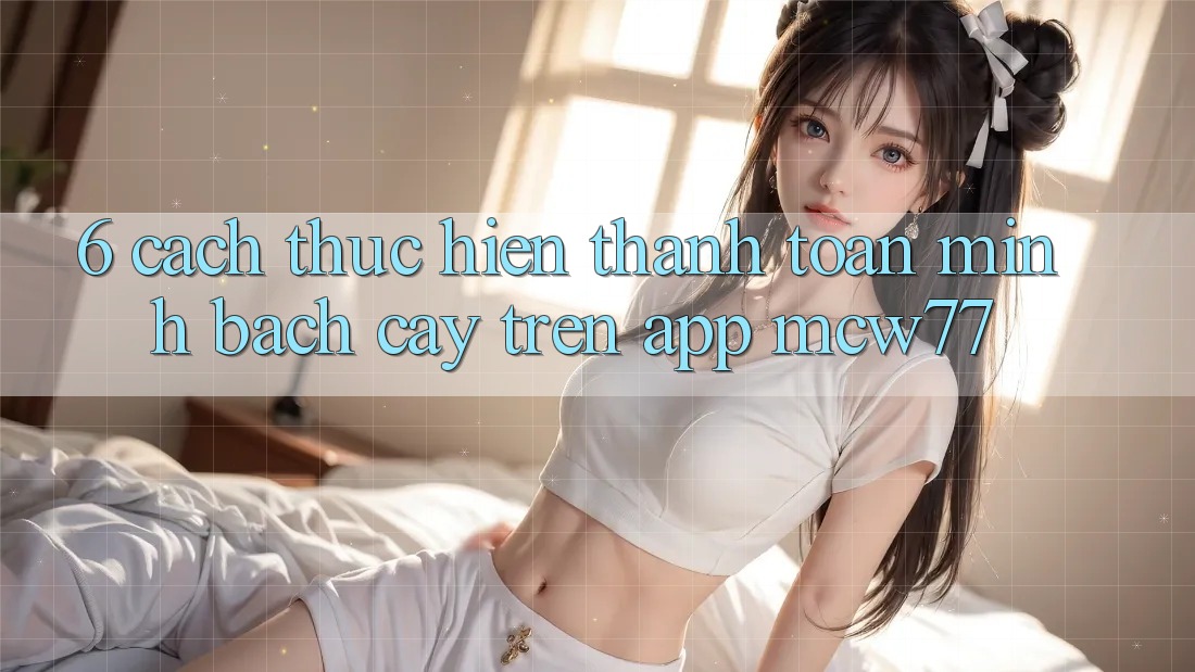 6. Cách thực hiện Thanh toán Minh bạch cậy Trên App MCW77