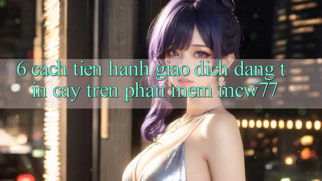 6. Cách tiến hành Giao Dịch Đáng tin cậy Trên Phần mềm MCW77