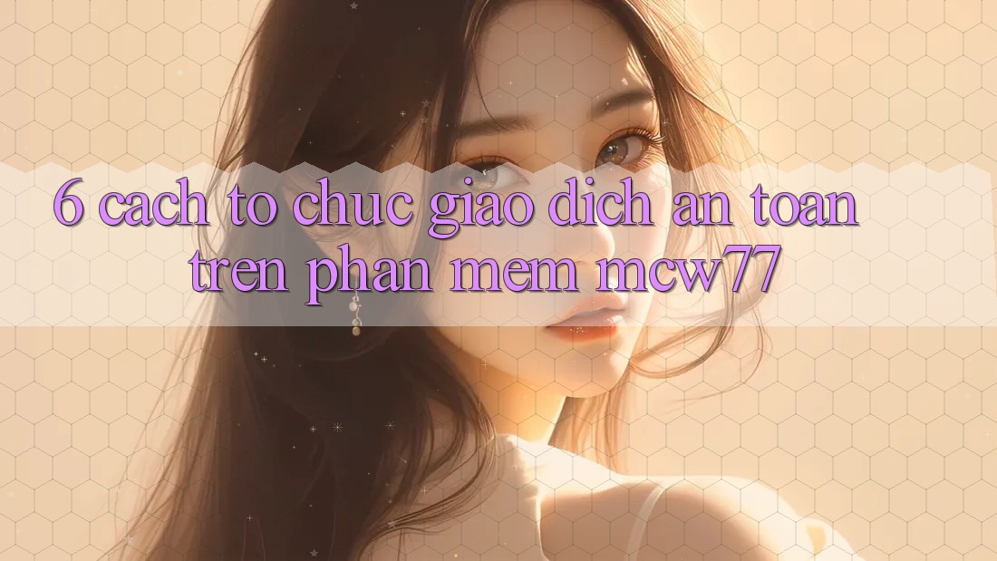 6. Cách tổ chức Giao Dịch An Toàn Trên Phần mềm MCW77
