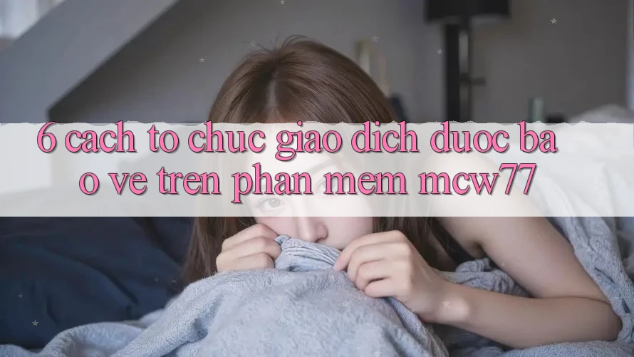 6. Cách tổ chức Giao Dịch Được bảo vệ Trên Phần mềm MCW77