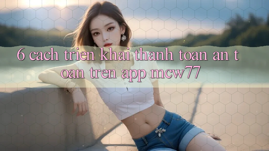 6. Cách triển khai Thanh toán An Toàn Trên App MCW77 6. Cách triển khai Thanh toán An Toàn Trên App MCW77