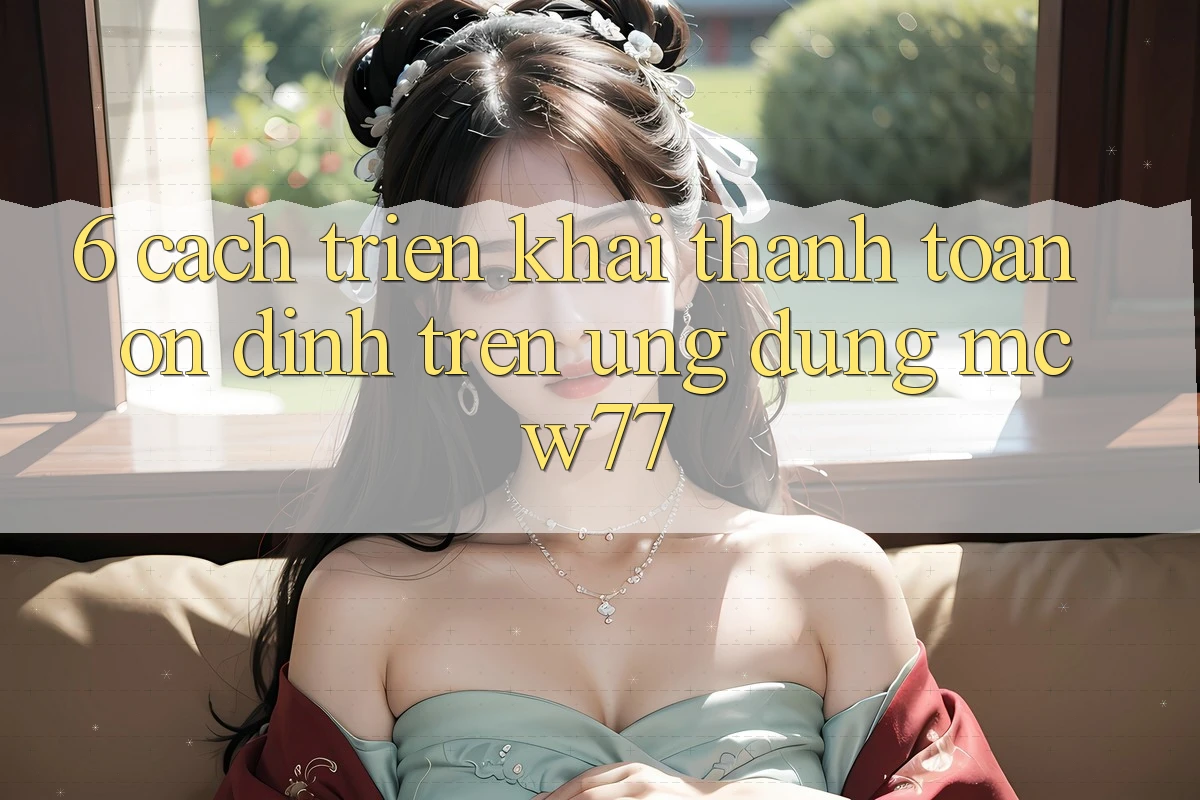 6. Cách triển khai Thanh toán Ổn định Trên Ứng dụng MCW77
