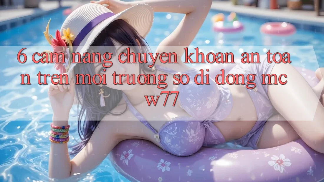 6. Cẩm nang Chuyển khoản An Toàn Trên Môi trường số di động MCW77 6. Cẩm nang Chuyển khoản An Toàn Trên Môi trường số di động MCW77