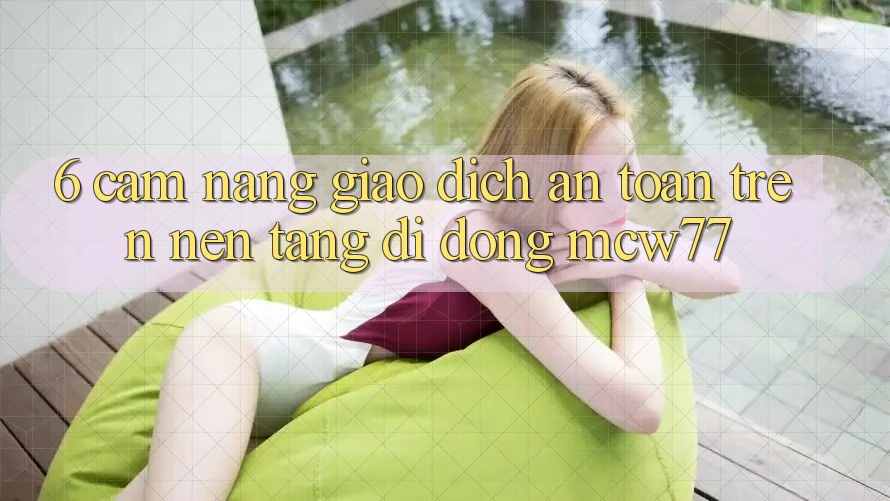 6. Cẩm nang Giao Dịch An Toàn Trên Nền tảng di động MCW77