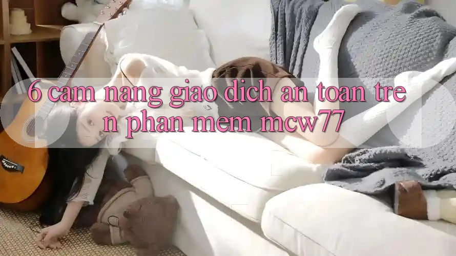 6. Cẩm nang Giao Dịch An Toàn Trên Phần mềm MCW77 6. Cẩm nang Giao Dịch An Toàn Trên Phần mềm MCW77