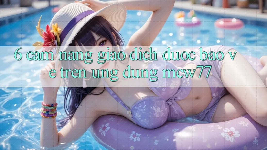 6. Cẩm nang Giao Dịch Được bảo vệ Trên Ứng dụng MCW77 6. Cẩm nang Giao Dịch Được bảo vệ Trên Ứng dụng MCW77