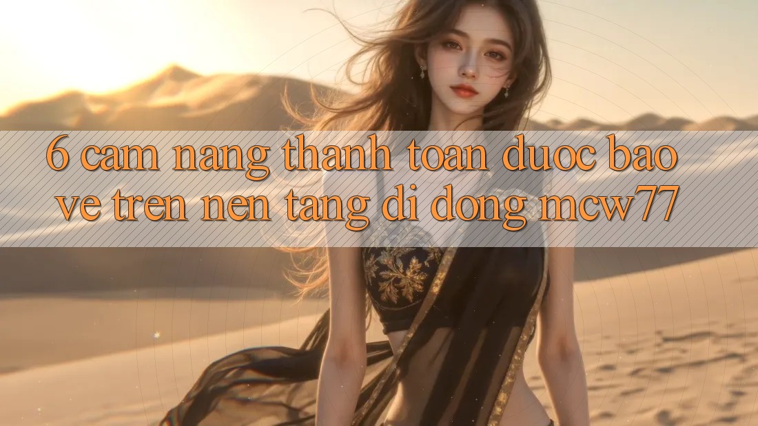 6. Cẩm nang Thanh toán Được bảo vệ Trên Nền tảng di động MCW77 6. Cẩm nang Thanh toán Được bảo vệ Trên Nền tảng di động MCW77