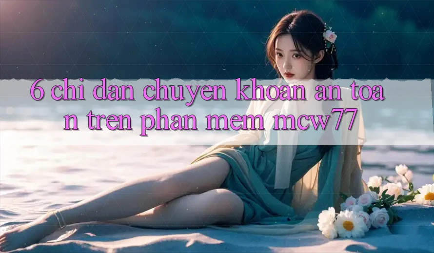 6. Chỉ dẫn Chuyển khoản An Toàn Trên Phần mềm MCW77