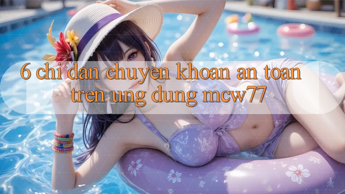 6. Chỉ dẫn Chuyển khoản An Toàn Trên Ứng dụng MCW77 6. Chỉ dẫn Chuyển khoản An Toàn Trên Ứng dụng MCW77
