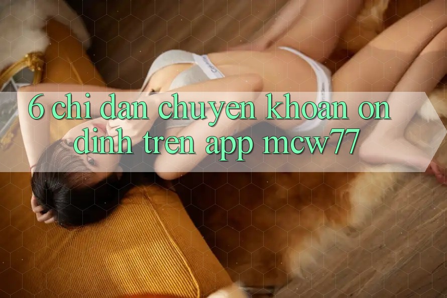 6. Chỉ dẫn Chuyển khoản Ổn định Trên App MCW77