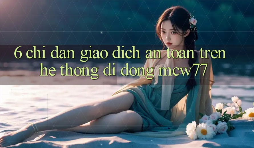 6. Chỉ dẫn Giao Dịch An Toàn Trên Hệ thống di động MCW77